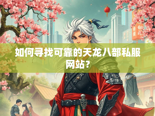 如何寻找可靠的天龙八部私服网站？