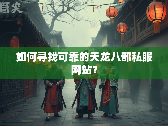 如何寻找可靠的天龙八部私服网站？