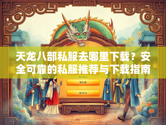 天龙八部私服去哪里下载？安全可靠的私服推荐与下载指南