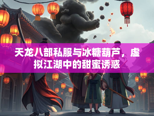 天龙八部私服与冰糖葫芦，虚拟江湖中的甜蜜诱惑  第2张