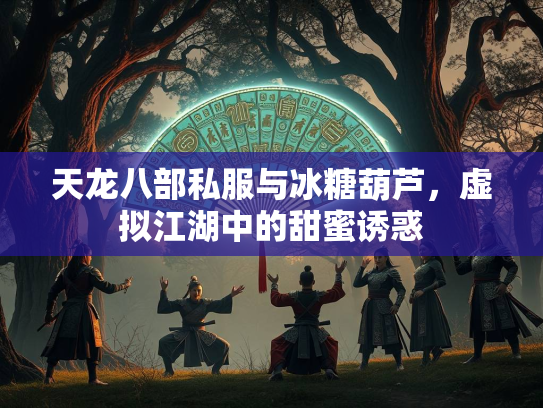 天龙八部私服与冰糖葫芦，虚拟江湖中的甜蜜诱惑