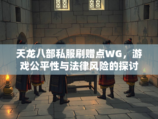 天龙八部私服刷赠点WG，游戏公平性与法律风险的探讨