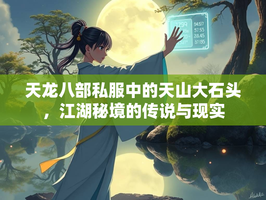 天龙八部私服中的天山大石头，江湖秘境的传说与现实  第5张