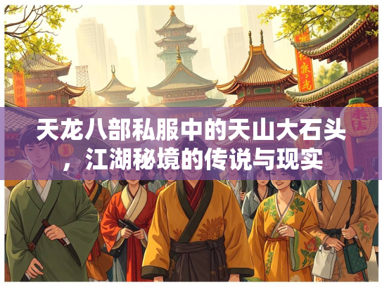 天龙八部私服中的天山大石头，江湖秘境的传说与现实