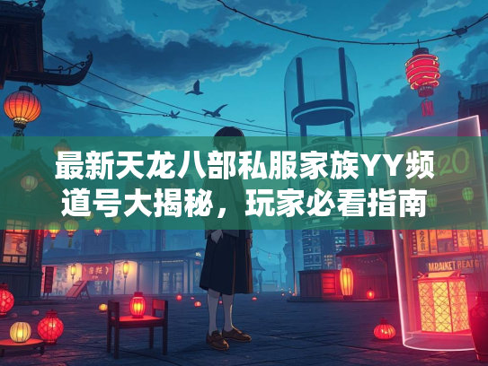 最新天龙八部私服家族YY频道号大揭秘，玩家必看指南