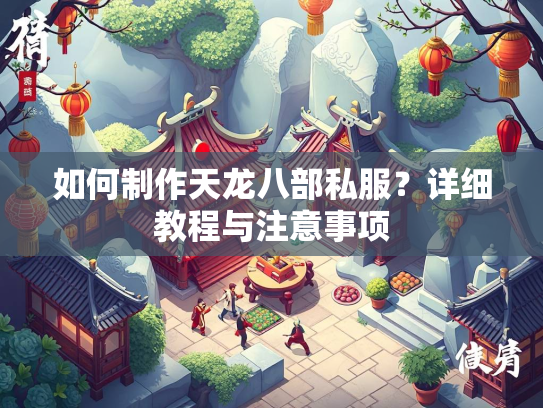如何制作天龙八部私服？详细教程与注意事项