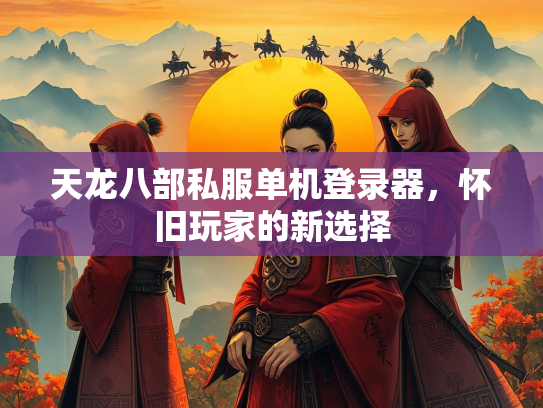 天龙八部私服单机登录器，怀旧玩家的新选择