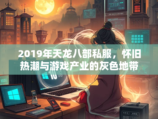 2019年天龙八部私服，怀旧热潮与游戏产业的灰色地带