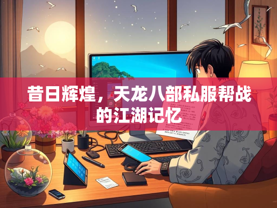 昔日辉煌，天龙八部私服帮战的江湖记忆