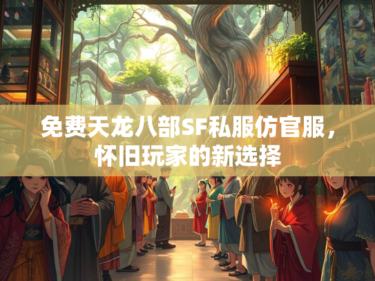 免费天龙八部SF私服仿官服，怀旧玩家的新选择