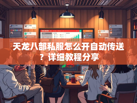 天龙八部私服怎么开自动传送？详细教程分享  第4张