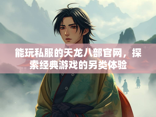 能玩私服的天龙八部官网，探索经典游戏的另类体验