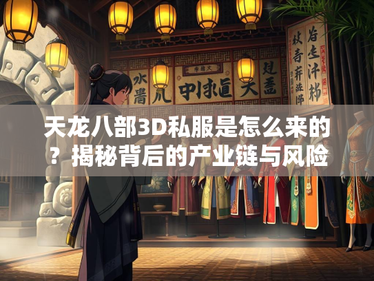 天龙八部3D私服是怎么来的？揭秘背后的产业链与风险