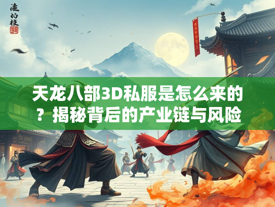 天龙八部3D私服是怎么来的？揭秘背后的产业链与风险