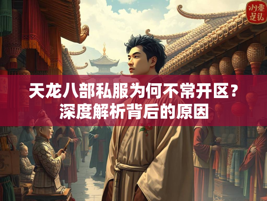 天龙八部私服为何不常开区？深度解析背后的原因