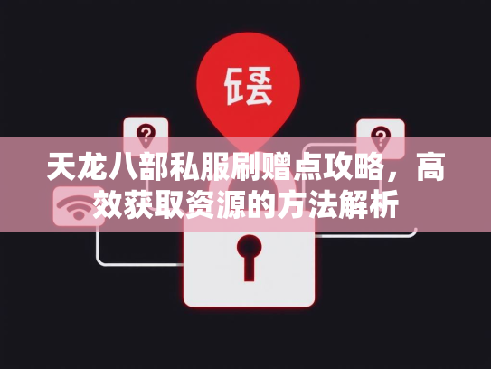 天龙八部私服刷赠点攻略，高效获取资源的方法解析