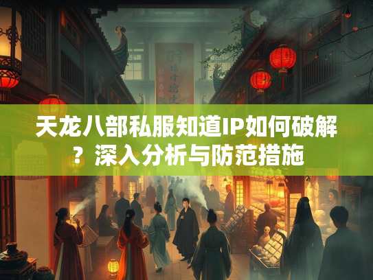 天龙八部私服知道IP如何破解？深入分析与防范措施  第2张