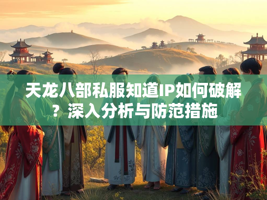 天龙八部私服知道IP如何破解？深入分析与防范措施