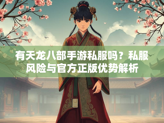 有天龙八部手游私服吗？私服风险与官方正版优势解析