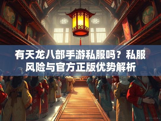 有天龙八部手游私服吗？私服风险与官方正版优势解析  第4张