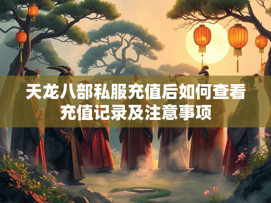 天龙八部私服充值后如何查看充值记录及注意事项