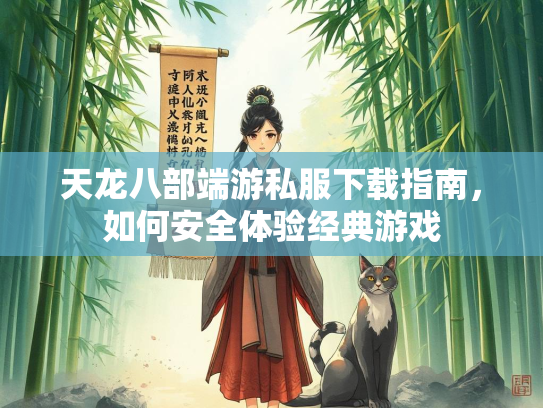 天龙八部端游私服下载指南，如何安全体验经典游戏