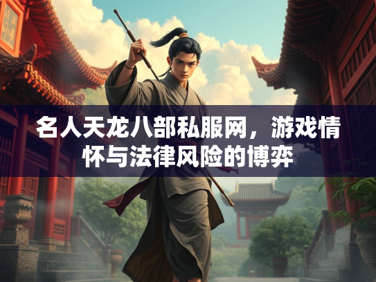 名人天龙八部私服网，游戏情怀与法律风险的博弈