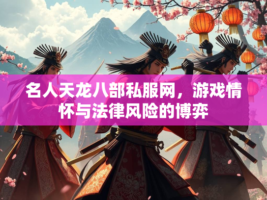 名人天龙八部私服网，游戏情怀与法律风险的博弈  第1张