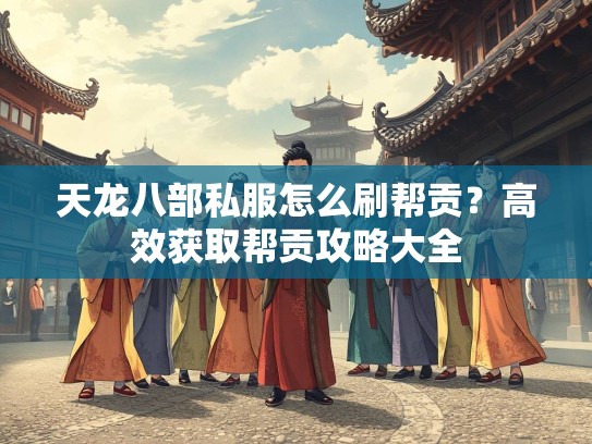 天龙八部私服怎么刷帮贡？高效获取帮贡攻略大全  第3张