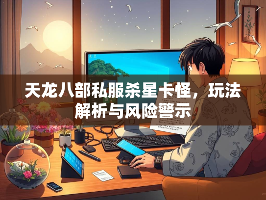 天龙八部私服杀星卡怪，玩法解析与风险警示  第1张