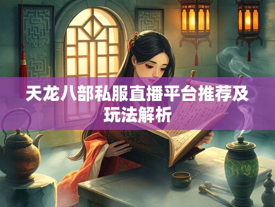 天龙八部私服直播平台推荐及玩法解析