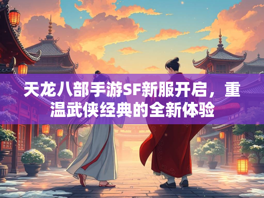 天龙八部手游SF新服开启，重温武侠经典的全新体验  第2张