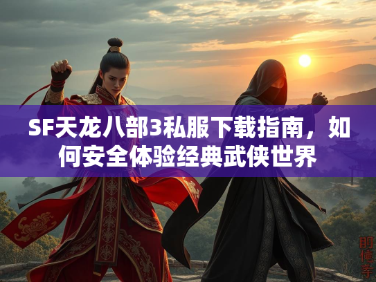 SF天龙八部3私服下载指南，如何安全体验经典武侠世界  第2张