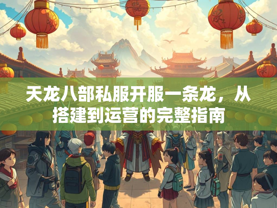 天龙八部私服开服一条龙，从搭建到运营的完整指南