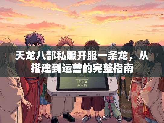 天龙八部私服开服一条龙，从搭建到运营的完整指南  第4张