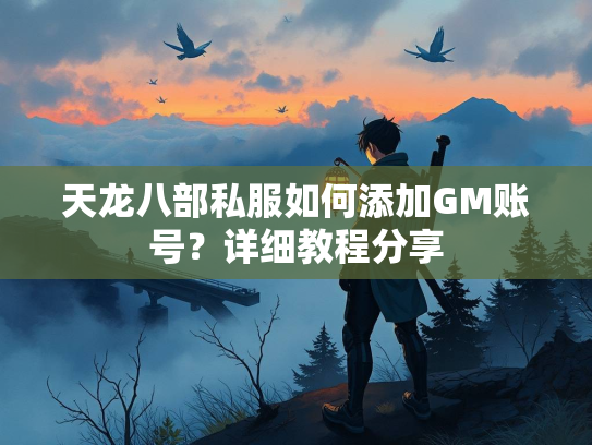 天龙八部私服如何添加GM账号？详细教程分享