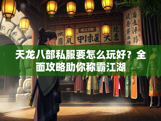 天龙八部私服要怎么玩好？全面攻略助你称霸江湖