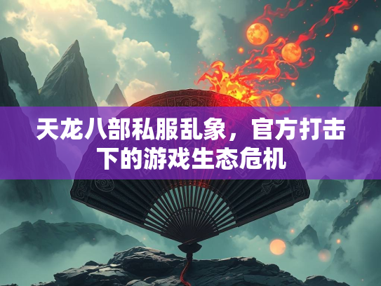 天龙八部私服乱象，官方打击下的游戏生态危机