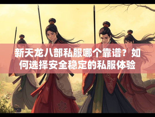 新天龙八部私服哪个靠谱？如何选择安全稳定的私服体验  第2张