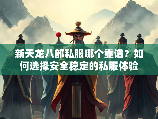 新天龙八部私服哪个靠谱？如何选择安全稳定的私服体验