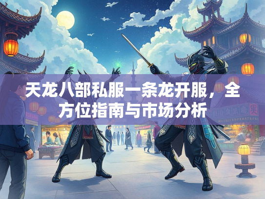 天龙八部私服一条龙开服，全方位指南与市场分析