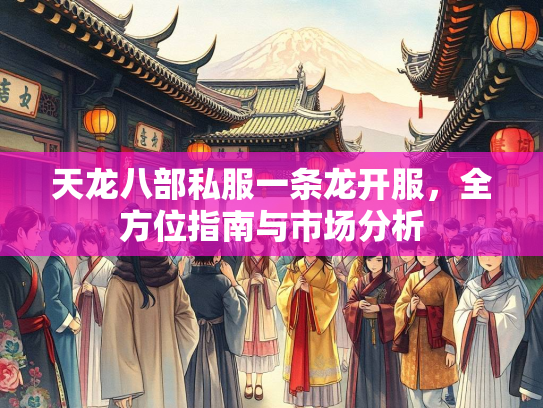 天龙八部私服一条龙开服，全方位指南与市场分析  第4张