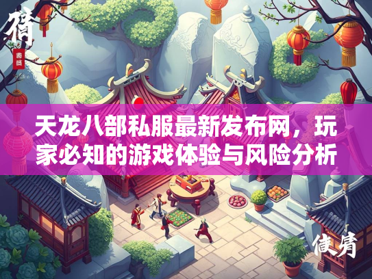 天龙八部私服最新发布网，玩家必知的游戏体验与风险分析