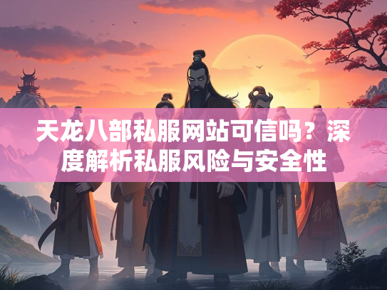 天龙八部私服网站可信吗？深度解析私服风险与安全性  第2张