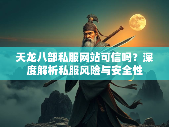 天龙八部私服网站可信吗？深度解析私服风险与安全性