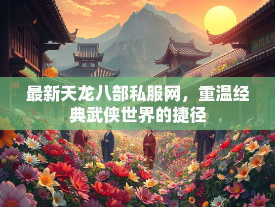 最新天龙八部私服网，重温经典武侠世界的捷径