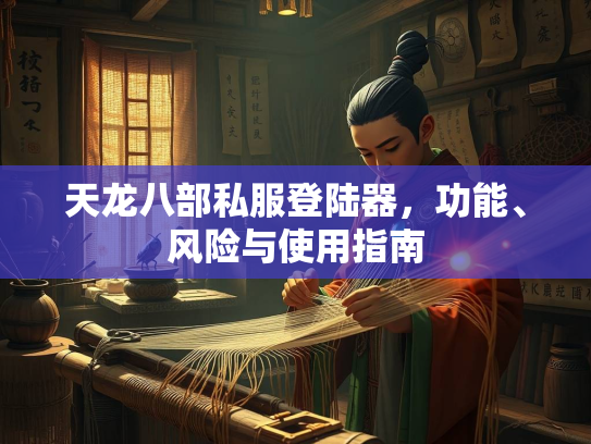 天龙八部私服登陆器，功能、风险与使用指南