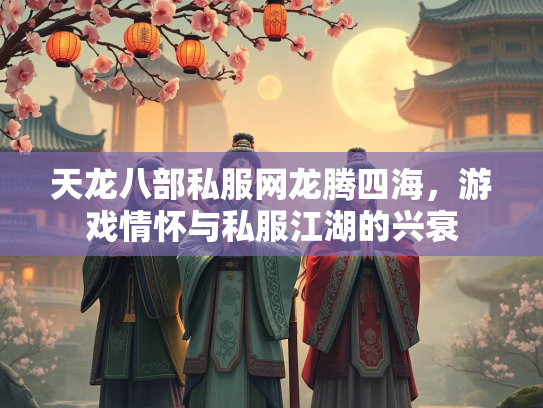 天龙八部私服网龙腾四海，游戏情怀与私服江湖的兴衰
