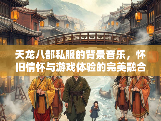天龙八部私服的背景音乐，怀旧情怀与游戏体验的完美融合  第3张