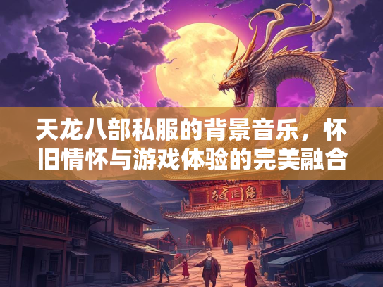 天龙八部私服的背景音乐，怀旧情怀与游戏体验的完美融合  第1张